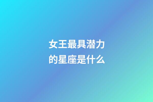 女王最具潜力的星座是什么-第1张-星座运势-玄机派