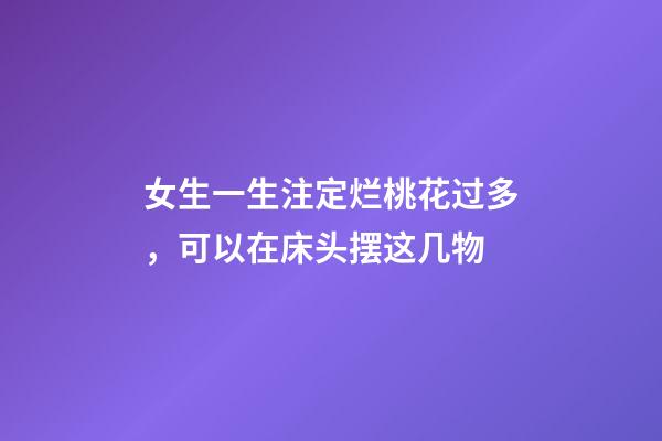 女生一生注定烂桃花过多，可以在床头摆这几物