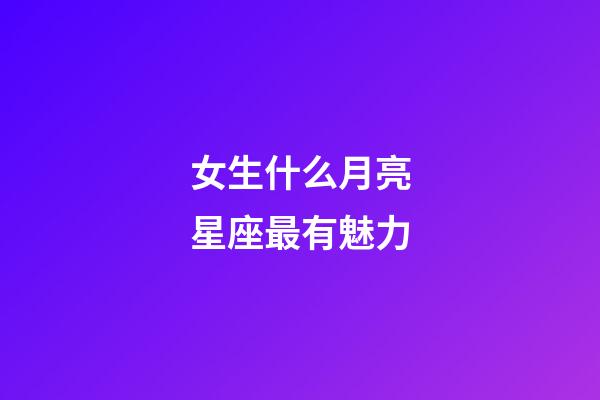 女生什么月亮星座最有魅力-第1张-星座运势-玄机派