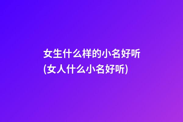 女生什么样的小名好听(女人什么小名好听)