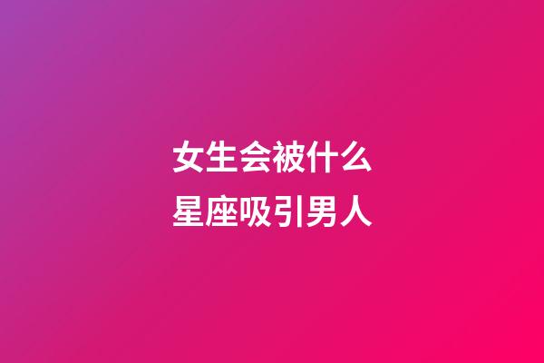 女生会被什么星座吸引男人-第1张-星座运势-玄机派