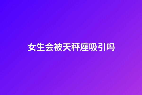 女生会被天秤座吸引吗-第1张-星座运势-玄机派