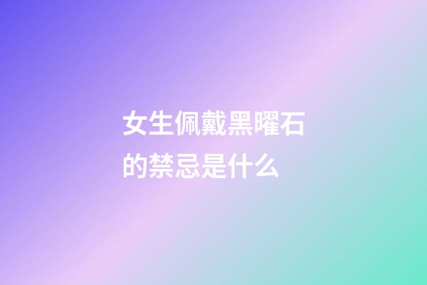 女生佩戴黑曜石的禁忌是什么