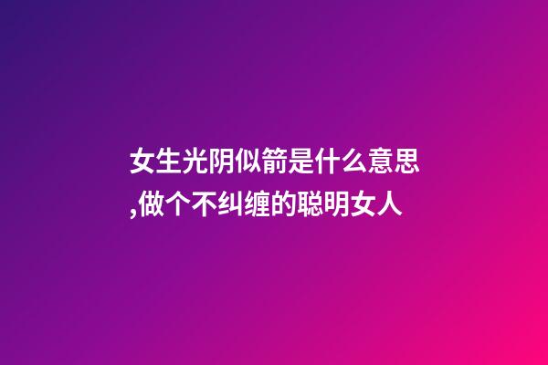 女生光阴似箭是什么意思,做个不纠缠的聪明女人-第1张-观点-玄机派