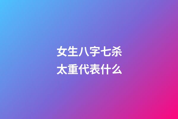 女生八字七杀太重代表什么