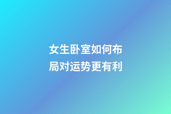 女生卧室如何布局对运势更有利