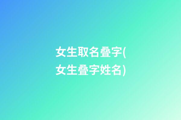 女生取名叠字(女生叠字姓名)