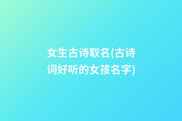 女生古诗取名(古诗词好听的女孩名字)