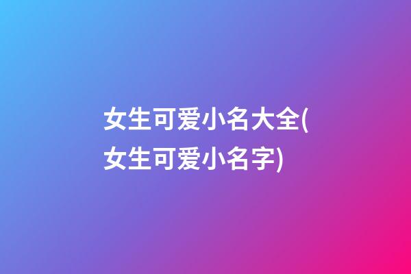 女生可爱小名大全(女生可爱小名字)