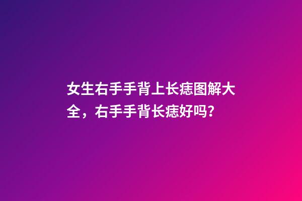 女生右手手背上长痣图解大全，右手手背长痣好吗？