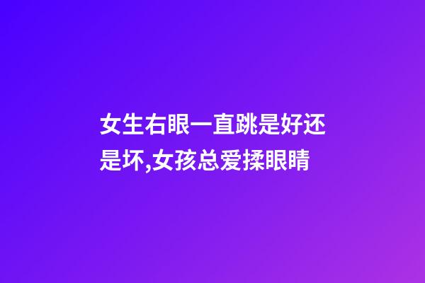 女生右眼一直跳是好还是坏,女孩总爱揉眼睛-第1张-观点-玄机派