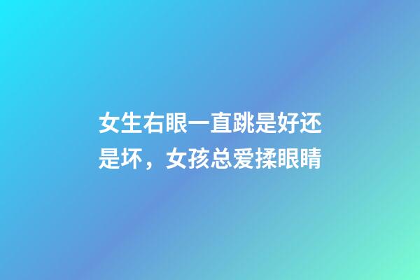 女生右眼一直跳是好还是坏，女孩总爱揉眼睛-第1张-观点-玄机派