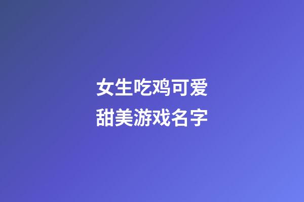 女生吃鸡可爱甜美游戏名字