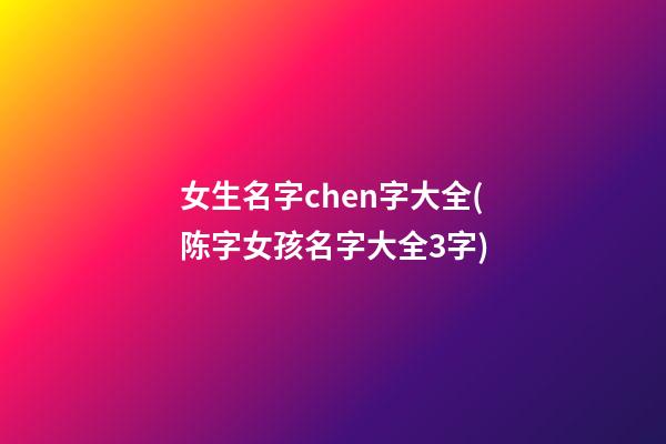女生名字chen字大全(陈字女孩名字大全3字)