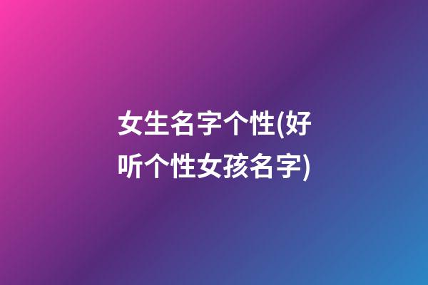 女生名字个性(好听个性女孩名字)