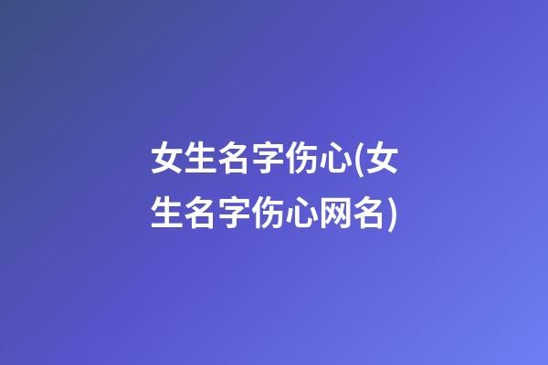 女生名字伤心(女生名字伤心网名)