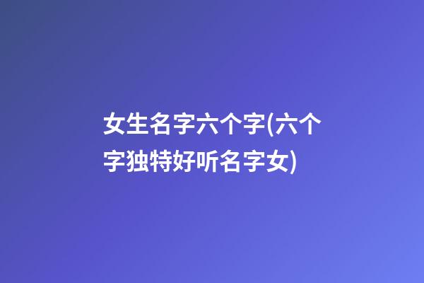 女生名字六个字(六个字独特好听名字女)