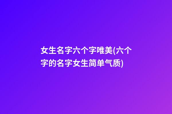 女生名字六个字唯美(六个字的名字女生简单气质)