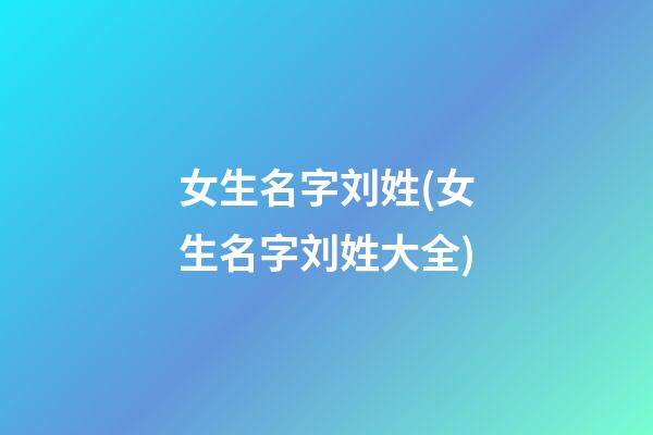 女生名字刘姓(女生名字刘姓大全)