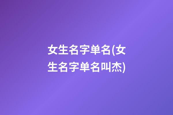 女生名字单名(女生名字单名叫杰)