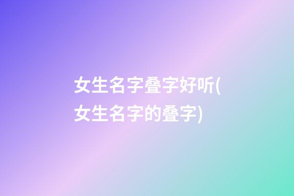女生名字叠字好听(女生名字的叠字)