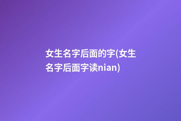 女生名字后面的字(女生名字后面字读nian)