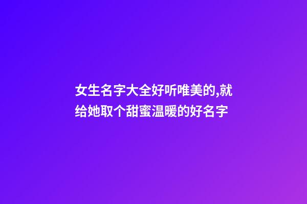 女生名字大全好听唯美的,就给她取个甜蜜温暖的好名字-第1张-观点-玄机派
