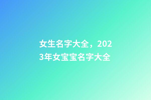 女生名字大全，2023年女宝宝名字大全