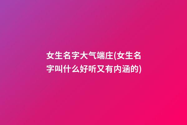 女生名字大气端庄(女生名字叫什么好听又有内涵的)