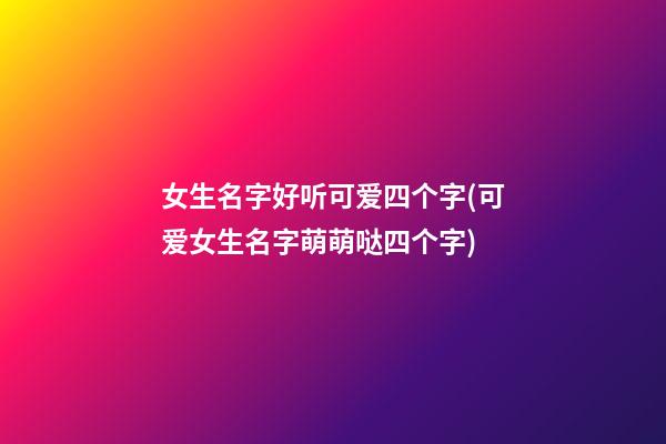 女生名字好听可爱四个字(可爱女生名字萌萌哒四个字)