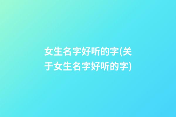 女生名字好听的字(关于女生名字好听的字)