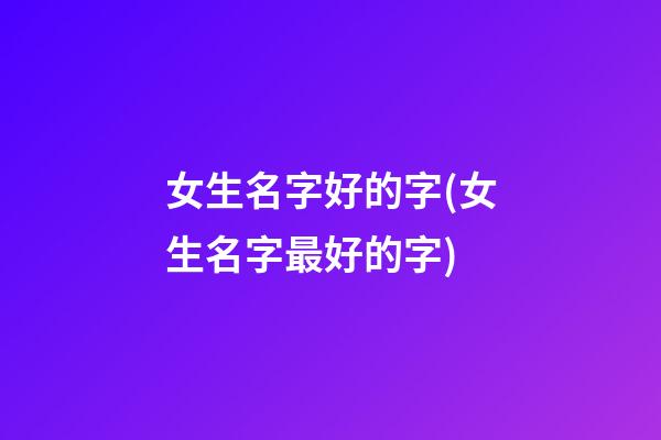女生名字好的字(女生名字最好的字)