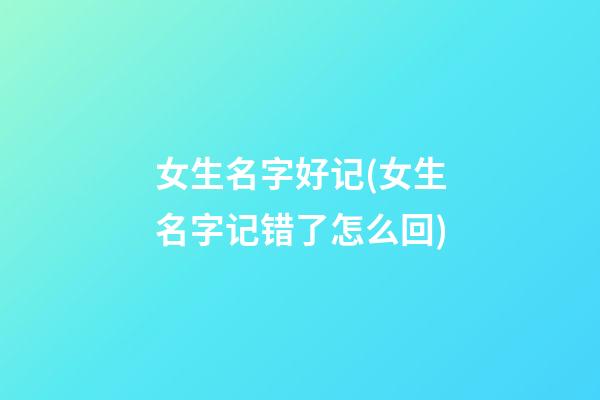女生名字好记(女生名字记错了怎么回)