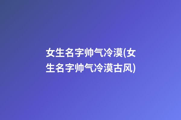 女生名字帅气冷漠(女生名字帅气冷漠古风)