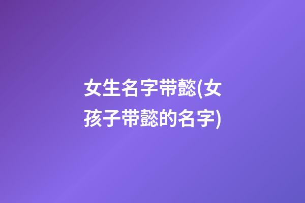 女生名字带懿(女孩子带懿的名字)