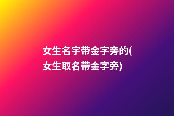 女生名字带金字旁的(女生取名带金字旁)