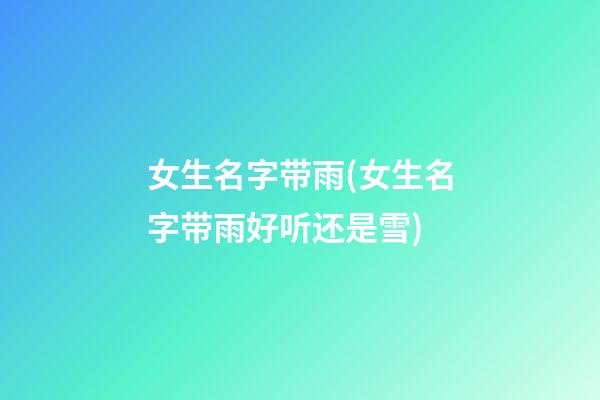 女生名字带雨(女生名字带雨好听还是雪)