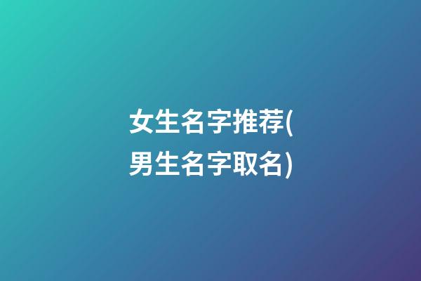 女生名字推荐(男生名字取名)