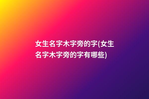 女生名字木字旁的字(女生名字木字旁的字有哪些)