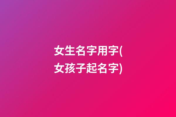 女生名字用字(女孩子起名字)