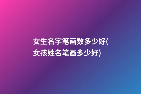 女生名字笔画数多少好(女孩姓名笔画多少好)