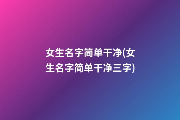女生名字简单干净(女生名字简单干净三字)