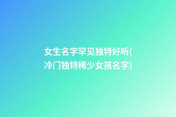 女生名字罕见独特好听(冷门独特稀少女孩名字)