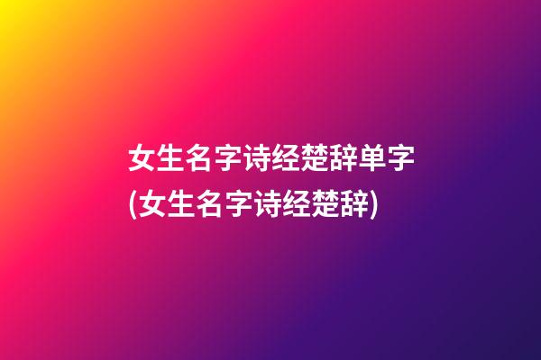 女生名字诗经楚辞单字(女生名字诗经楚辞)