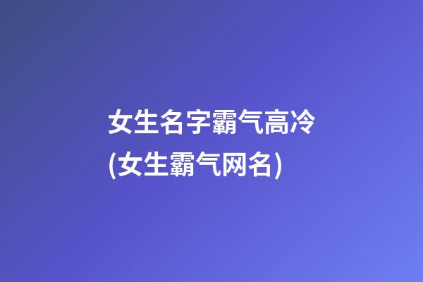 女生名字霸气高冷(女生霸气网名)