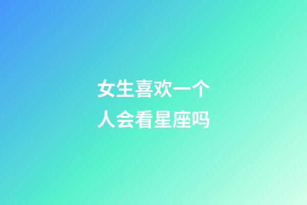 女生喜欢一个人会看星座吗-第1张-星座运势-玄机派