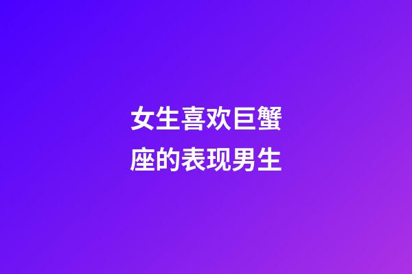 女生喜欢巨蟹座的表现男生-第1张-星座运势-玄机派