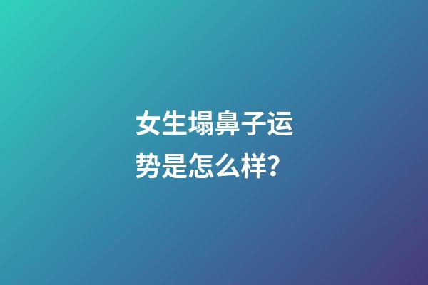 女生塌鼻子运势是怎么样？