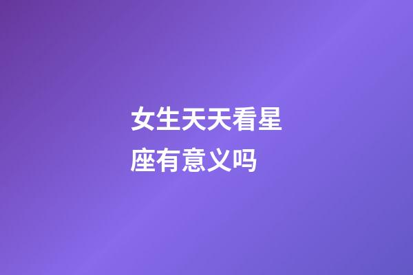 女生天天看星座有意义吗-第1张-星座运势-玄机派