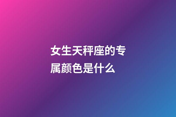 女生天秤座的专属颜色是什么-第1张-星座运势-玄机派